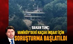 Bakan Tunç: Vaniköy’deki Kaçak İnşaat İçin Soruşturma Başlatıldı