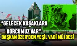 “Gelecek Kuşaklara Borcumuz Var” Başkan Özer’den Yeşil Vadi Müjdesi