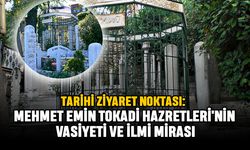 Tarihi Ziyaret Noktası: Mehmet Emin Tokadi Hazretleri'nin Vasiyeti ve İlmi Mirası