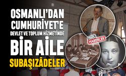 OSMANLI’DAN CUMHURİYET’E DEVLET VE TOPLUM HİZMETİNDE BİR AİLE: SUBAŞIZÂDELER