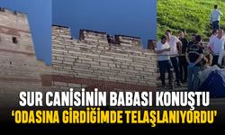 İstanbul Surları katilinin babası ifade verdi; Odasına girdiğimde telaşlanıyordu