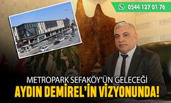 Metropark Sefaköy’ün Geleceği Aydın Demirel'in Vizyonunda!