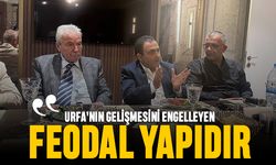 Urfa’nın gelişmesini engelleyen, feodal yapıdır