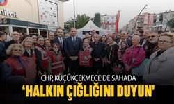 CHP Küçükçekmece’de sahada; ‘Halkın çığlığını duyun’