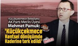 ‘Küçükçekmece kentsel dönüşümde kaderine terk edildi’