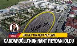 BALTACI’NIN KENT MEYDANI, CANDAROĞLU’NUN RANT MEYDANI OLDU