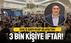 Genç iş adamı Vehap Ağlamaz’dan 3 bin kişilik iftar