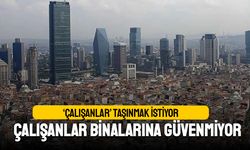 Çalışanlar deprem korkusu nedeniyle taşınmak istiyor