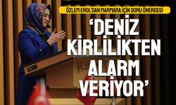 Özlem Erol’dan Marmara için soru önergesi; Deniz alarm veriyor