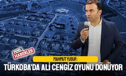 Mahmut Yusuf: Türkoba’da Ali Cengiz oyunu dönüyor