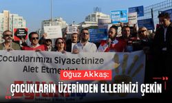 Akkaş: “Çocukların üzerinden ellerinizi çekin”