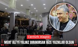 Cantürk Alagöz: Mert Ali’yi Yalnız Bırakırsak Bize Yazıklar Olsun