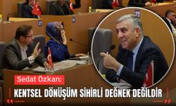 Sedat Özkan: “Kentsel dönüşüm sihirli değnek değildir”