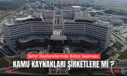 Şehir Hastanelerinde Bütçe Sapması: Kamu Kaynakları Şirketlere mi Akıyor?