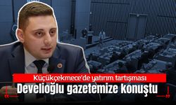 Küçükçekmece’de yatırım tartışması: Develioğlu gazetemize konuştu