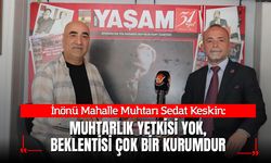 MUHTAR SEDAT KESKİN: “YETKİMİZ YOK, BEKLENTİMİZ ÇOK”