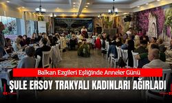 Balkan Ezgileri Eşliğinde Anneler Günü: Şule Ersoy Trakyalı Kadınları Ağırladı