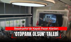 Başakşehir’de Kapalı Pazar Alanları Otopark Olsun Talebi