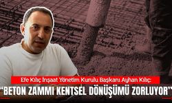 Efe Kılıç İnşaat Yönetim Kurulu Başkanı Ayhan Kılıç: “Beton zammı kentsel dönüşümü zorluyor”