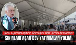 Şamil Ayrım'dan Iğdır'ın Geleceğine Dair Çarpıcı Açıklamalar: "Sınırları Aşan Dev Yatırımlar Yolda"