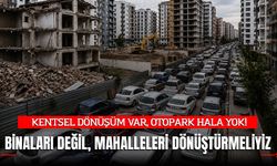 Uzmanlar uyardı: "Binaları değil, mahalleleri dönüştürmeliyiz"