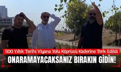 500 Yıllık Tarihi Viyana Yolu Köprüsü Kaderine Terk Edildi: "Onaramayacaksanız Bırakın Gidin!"