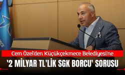 Cem Özel'den Küçükçekmece Belediyesi'ne '2 Milyar TL'lik SGK Borcu' Sorusu