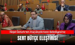 Nejat Öztürk'ten Küçükçekmece Belediyesi’ne Bütçe Eleştirisi