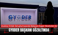 Usulsüz Emlak Soruşturmasında Babacan İnşaat Yöneticileri ve GYODER Başkanı Gözaltında