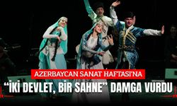 AZERBAYCAN SANAT HAFTASI’NA “İKİ DEVLET, BİR SAHNE” DAMGA VURDU