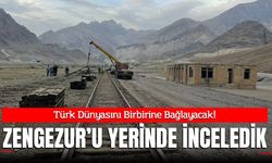TÜRK DÜNYASINI BİRBİRİNE BAĞLAYACAK: ZENGEZUR KORİDORU’NU YERİNDE İNCELEDİK