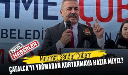 Mehmet Seddar Çoban: Çatalca’yı yağmadan kurtarmaya hazır mıyız?