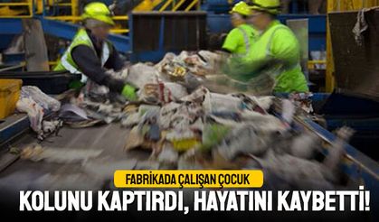 Fabrikada çalışan çocuk kolunu kaptırdı, hayatını kaybetti