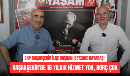 Beyzade Kayabaşı: Başakşehir’de 16 yıldır hizmet yok, borç çok