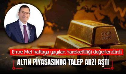 Emre Met haftaya yayılan hareketliliği değerlendirdi: Altın piyasasında talep arzı aştı