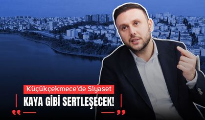 Küçükçekmece’de Siyaset Kaya Gibi Sertleşecek