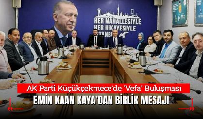 AK Parti Küçükçekmece’de "Vefa" Buluşması: Emin Kaan Kaya’dan Birlik Mesajı