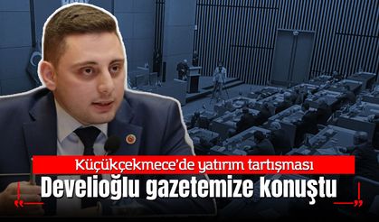 Küçükçekmece’de yatırım tartışması: Develioğlu gazetemize konuştu