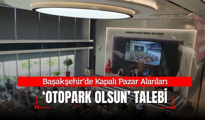 Başakşehir’de Kapalı Pazar Alanları Otopark Olsun Talebi