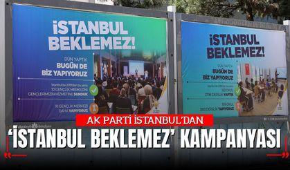 AK PARTİ İSTANBUL'DAN “İSTANBUL BEKLEMEZ” KAMPANYASI