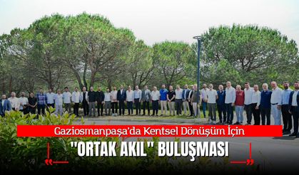Gaziosmanpaşa’da Kentsel Dönüşüm İçin "Ortak Akıl" Buluşması
