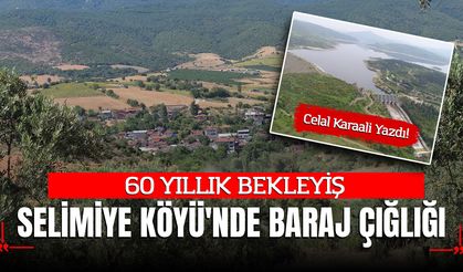60 YILLIK BEKLEYİŞ: SELİMİYE KÖYÜ'NDE BARAJ ÇIĞLIĞI