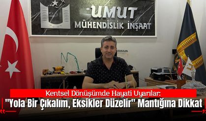 Kentsel Dönüşümde Hayati Uyarı:  "Yola Bir Çıkalım, Eksikler Düzelir" Mantığına Dikkat