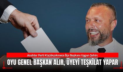 Uygun Şahin: “Oyu Genel Başkan Alır, Üyeyi Teşkilat Yapar”