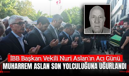 İBB Başkan Vekili Nuri Aslan'ın Acı Günü: Muharrem Aslan Son Yolculuğuna Uğurlandı