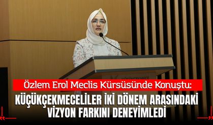 Özlem Erol: Küçükçekmeceliler İki Dönem Arasındaki Vizyon Farkını Deneyimledi