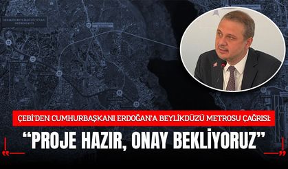 ÇEBİ’DEN CUMHURBAŞKANI ERDOĞAN’A BEYLİKDÜZÜ METROSU ÇAĞRISI