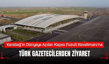 Karabağ’ın Dünyaya Açılan Kapısı Füzuli Havalimanı’na Türk Gazetecilerden Ziyaret