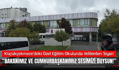 Küçükçekmece’deki Özel Eğitim Okulunda Velilerden 'İsyan': "Milli Eğitim Bakanı ve Cumhurbaşkanımız Sesimizi Duysun!"