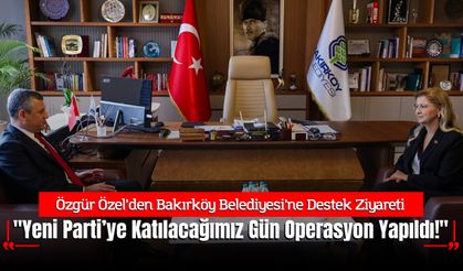 Özgür Özel'den Bakırköy Ziyareti: "Yeni Parti’ye Katılacağımız Gün Operasyon Yapıldı!"